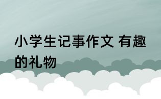 小學生記事作文 有趣的禮物