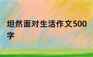 坦然面對(duì)生活作文500字