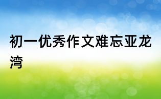 初一優秀作文：難忘亞龍灣