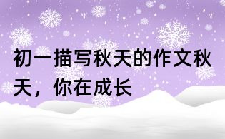 初一描寫(xiě)秋天的作文：秋天，你在成長(zhǎng)