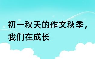 初一秋天的作文：秋季，我們在成長