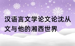 漢語言文學(xué)論文:論沈從文與他的湘西世界