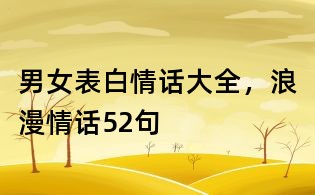 男女表白情話大全，浪漫情話52句